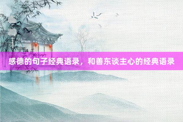 感德的句子经典语录，和善东谈主心的经典语录
