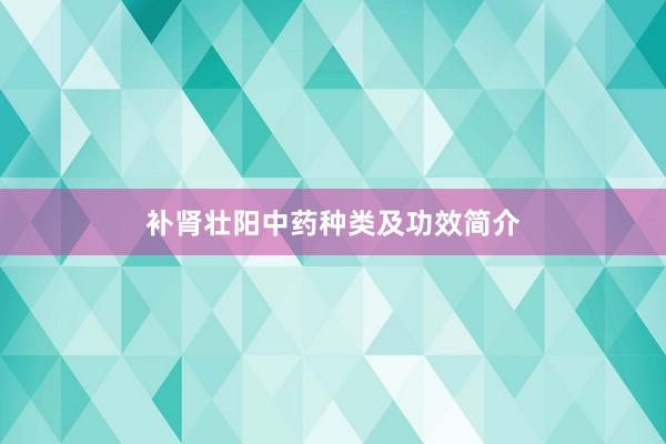 补肾壮阳中药种类及功效简介